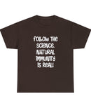 "Follow The Science. Natural Immunity is Real." White Type on a dark colored Unisex Heavy Cotton Tee