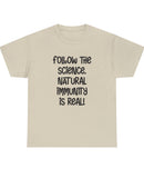 "Follow The Science. Natural Immunity is Real." Black Type on a lightly colored Unisex Heavy Cotton Tee