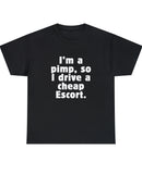 "I'm a pimp so I drive a cheap Escort" in a Unisex Heavy Cotton Tee