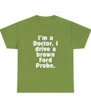 "I'm a Doctor. I drive a brown Ford Probe." in a Unisex Heavy Cotton Tee