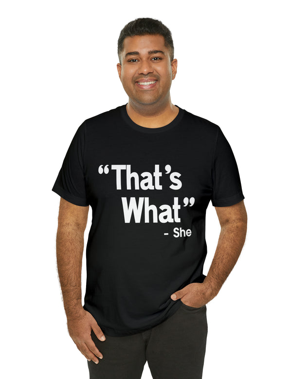 That's What -She (said) in a Unisex Jersey Short Sleeve Tee (White Type on Dark Shirts)