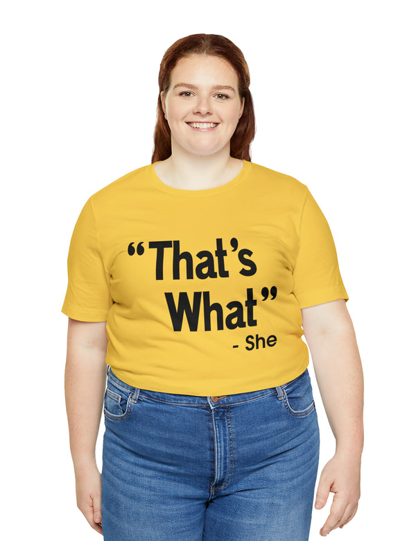 That's What -She (said) in a Unisex Jersey Short Sleeve Tee (Black Type on Light Shirts)