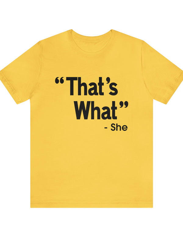 That's What -She (said) in a Unisex Jersey Short Sleeve Tee (Black Type on Light Shirts)