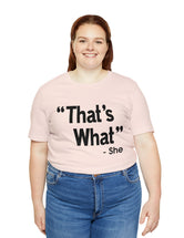 That's What -She (said) in a Unisex Jersey Short Sleeve Tee (Black Type on Light Shirts)