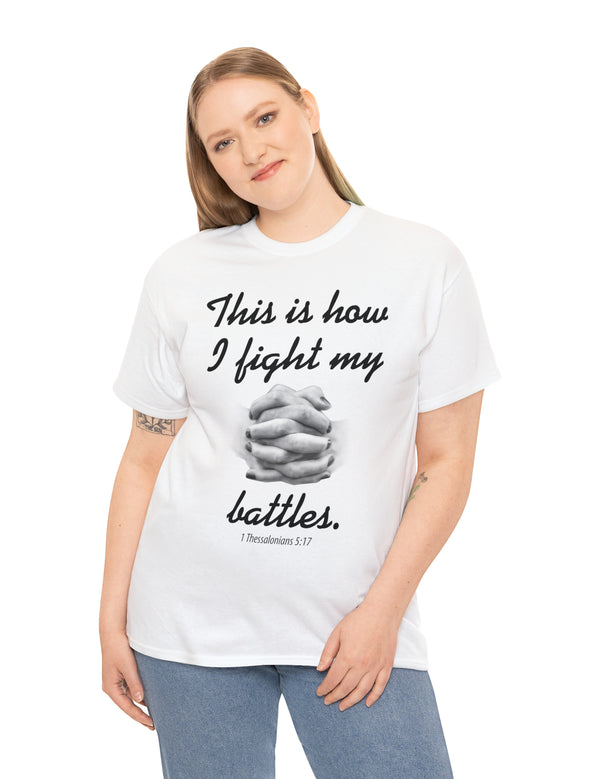 This is how I fight my battles. - 1 Thessalonians 5:17- Unisex Heavy Cotton Tee