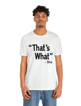 That's What -She (said) in a Unisex Jersey Short Sleeve Tee (Black Type on Light Shirts)