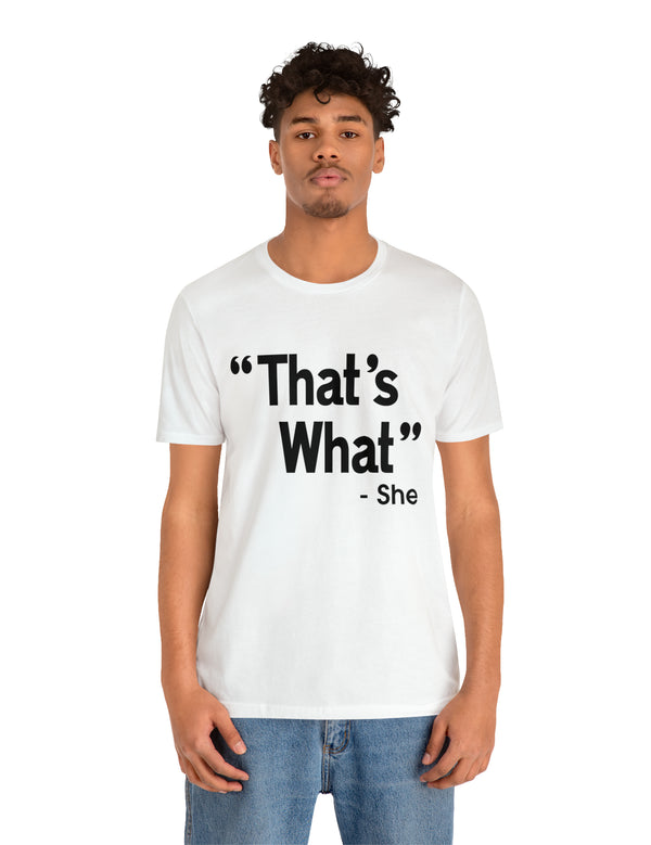 That's What -She (said) in a Unisex Jersey Short Sleeve Tee (Black Type on Light Shirts)