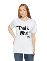 That's What -She (said) in a Unisex Jersey Short Sleeve Tee (Black Type on Light Shirts)