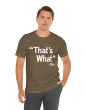 That's What -She (said) in a Unisex Jersey Short Sleeve Tee (White Type on Dark Shirts)