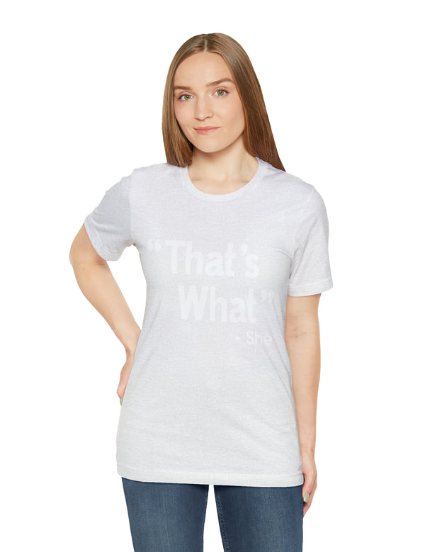 That's What -She (said) in a Unisex Jersey Short Sleeve Tee (White Type on Dark Shirts)