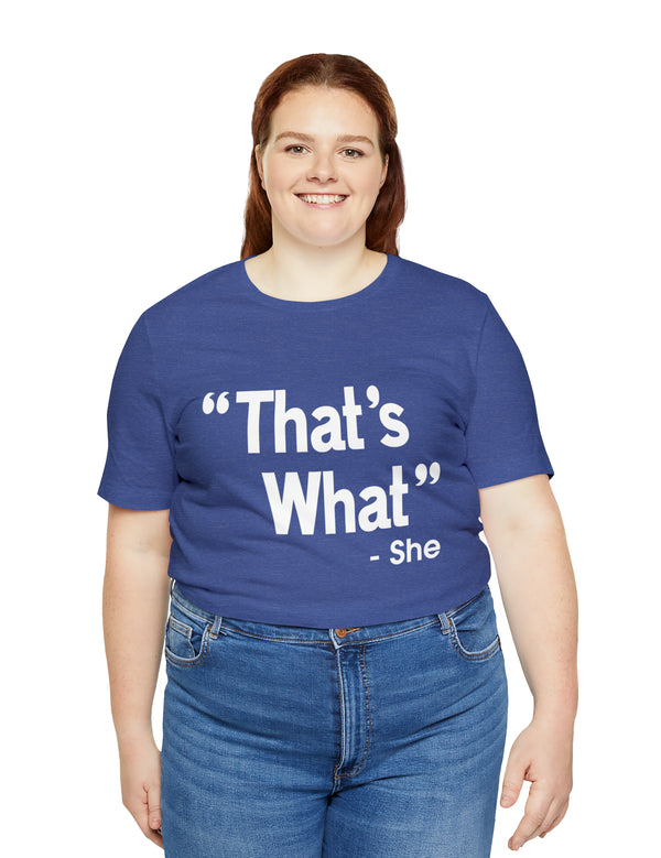 That's What -She (said) in a Unisex Jersey Short Sleeve Tee (White Type on Dark Shirts)