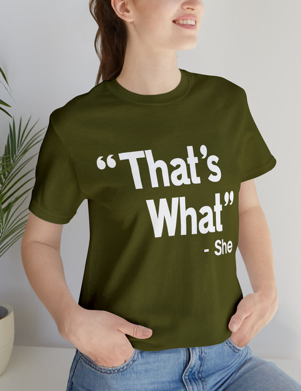 That's What -She (said) in a Unisex Jersey Short Sleeve Tee (White Type on Dark Shirts)