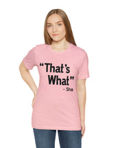 That's What -She (said) in a Unisex Jersey Short Sleeve Tee (Black Type on Light Shirts)