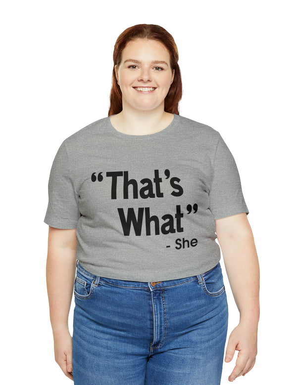 That's What -She (said) in a Unisex Jersey Short Sleeve Tee (Black Type on Light Shirts)