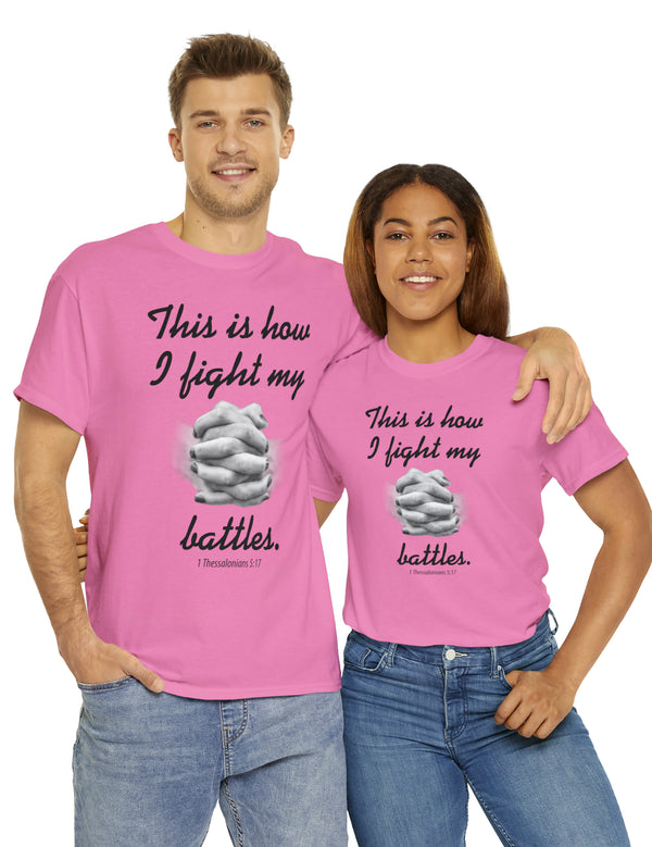 This is how I fight my battles. - 1 Thessalonians 5:17- Unisex Heavy Cotton Tee