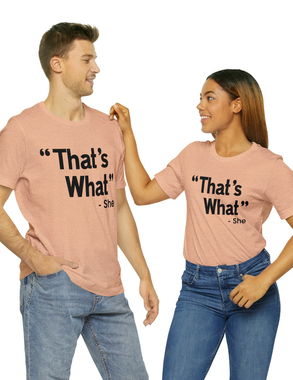 That's What -She (said) in a Unisex Jersey Short Sleeve Tee (Black Type on Light Shirts)