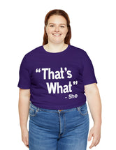 That's What -She (said) in a Unisex Jersey Short Sleeve Tee (White Type on Dark Shirts)