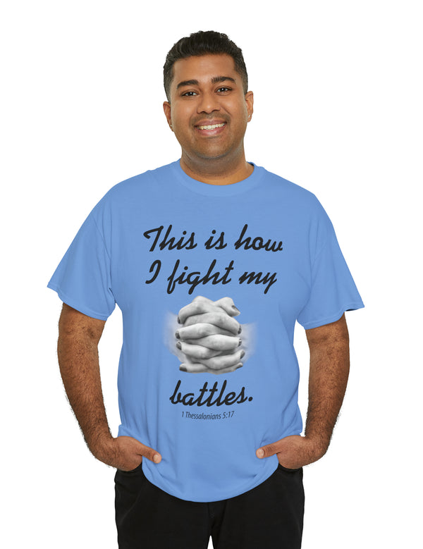 This is how I fight my battles. - 1 Thessalonians 5:17- Unisex Heavy Cotton Tee