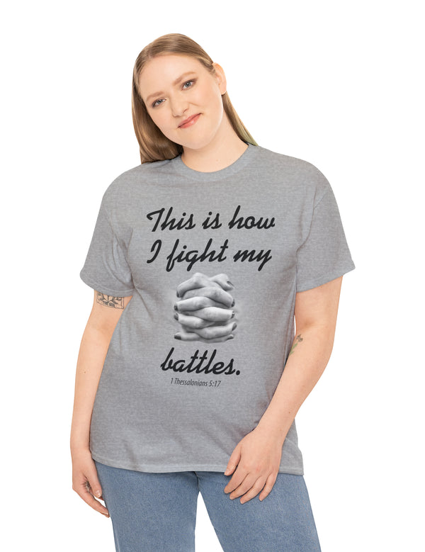 This is how I fight my battles. - 1 Thessalonians 5:17- Unisex Heavy Cotton Tee