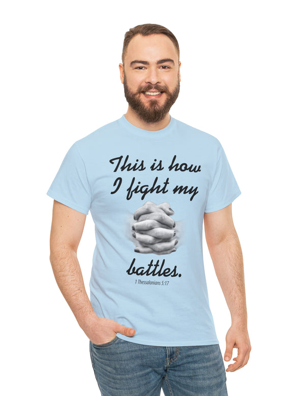 This is how I fight my battles. - 1 Thessalonians 5:17- Unisex Heavy Cotton Tee