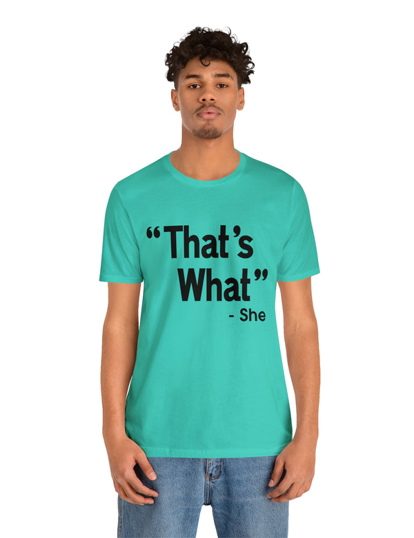 That's What -She (said) in a Unisex Jersey Short Sleeve Tee (Black Type on Light Shirts)