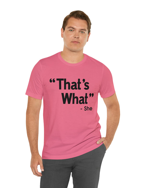 That's What -She (said) in a Unisex Jersey Short Sleeve Tee (Black Type on Light Shirts)