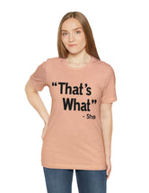 That's What -She (said) in a Unisex Jersey Short Sleeve Tee (Black Type on Light Shirts)