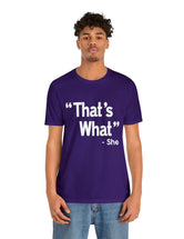 That's What -She (said) in a Unisex Jersey Short Sleeve Tee (White Type on Dark Shirts)