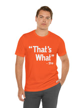 That's What -She (said) in a Unisex Jersey Short Sleeve Tee (White Type on Dark Shirts)