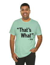 That's What -She (said) in a Unisex Jersey Short Sleeve Tee (Black Type on Light Shirts)