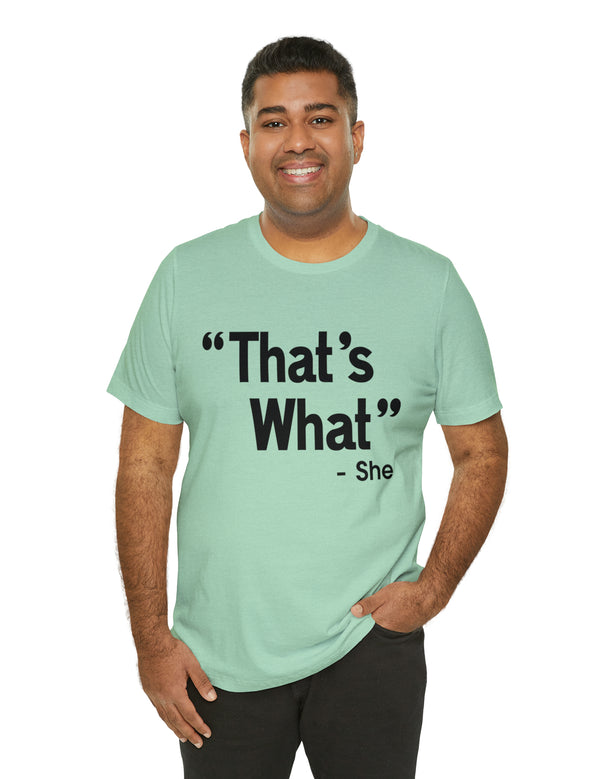 That's What -She (said) in a Unisex Jersey Short Sleeve Tee (Black Type on Light Shirts)