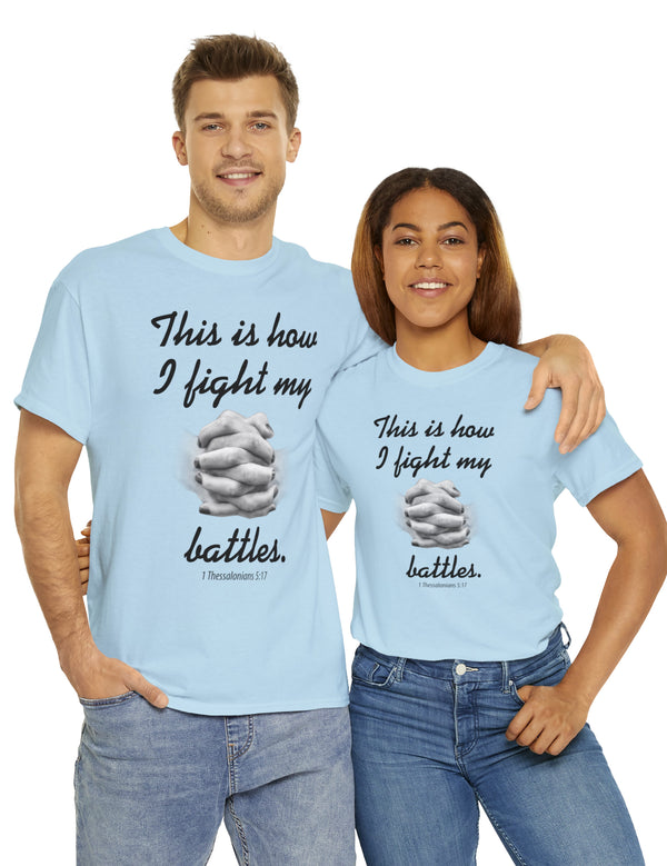 This is how I fight my battles. - 1 Thessalonians 5:17- Unisex Heavy Cotton Tee