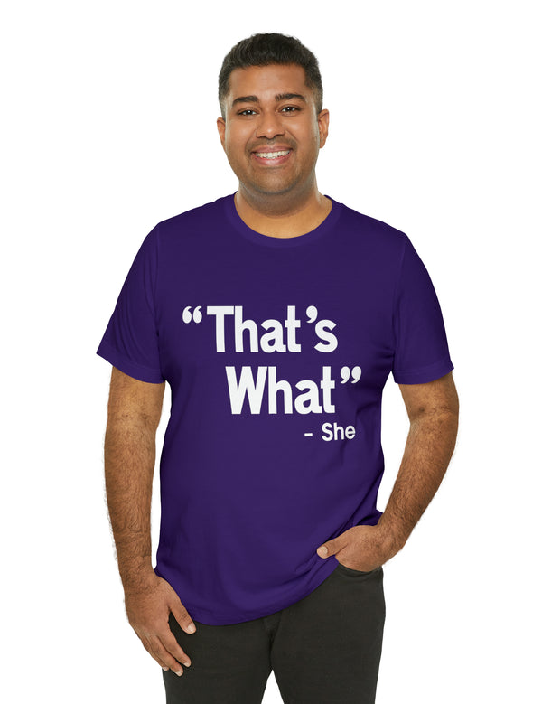 That's What -She (said) in a Unisex Jersey Short Sleeve Tee (White Type on Dark Shirts)