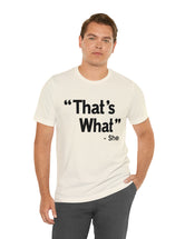 That's What -She (said) in a Unisex Jersey Short Sleeve Tee (Black Type on Light Shirts)