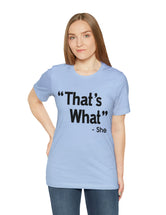 That's What -She (said) in a Unisex Jersey Short Sleeve Tee (Black Type on Light Shirts)