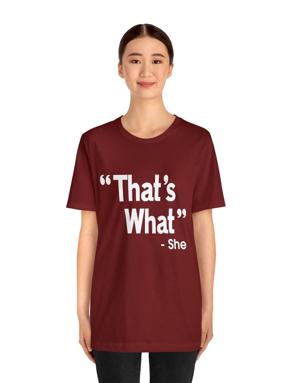 That's What -She (said) in a Unisex Jersey Short Sleeve Tee (White Type on Dark Shirts)