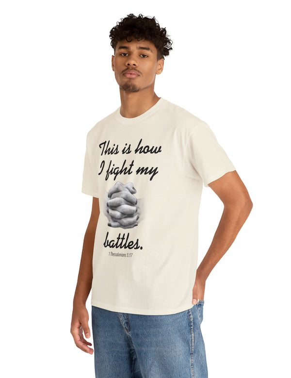 This is how I fight my battles. - 1 Thessalonians 5:17- Unisex Heavy Cotton Tee