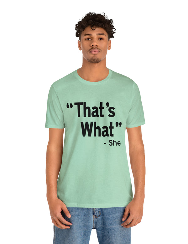 That's What -She (said) in a Unisex Jersey Short Sleeve Tee (Black Type on Light Shirts)