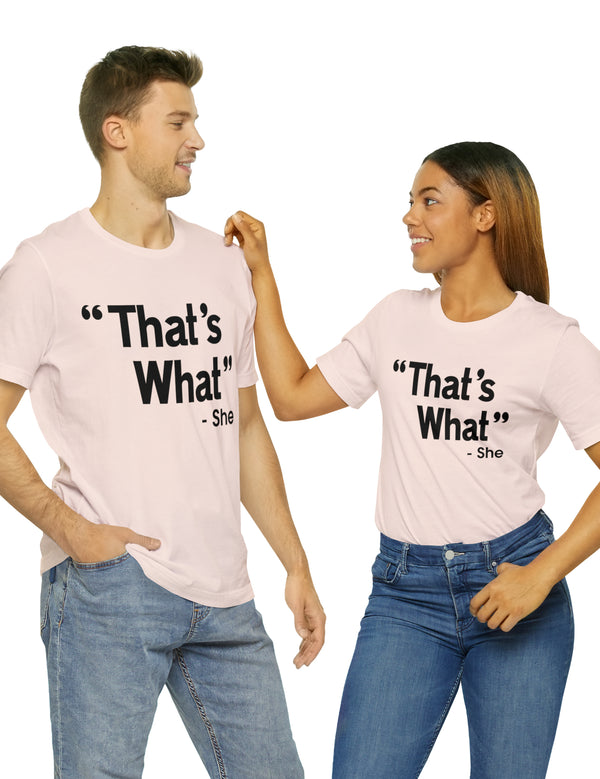 That's What -She (said) in a Unisex Jersey Short Sleeve Tee (Black Type on Light Shirts)