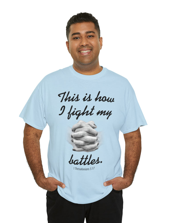 This is how I fight my battles. - 1 Thessalonians 5:17- Unisex Heavy Cotton Tee