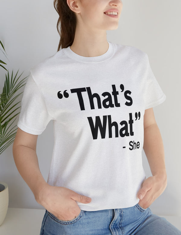 That's What -She (said) in a Unisex Jersey Short Sleeve Tee (Black Type on Light Shirts)