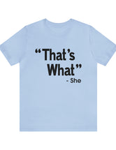 That's What -She (said) in a Unisex Jersey Short Sleeve Tee (Black Type on Light Shirts)