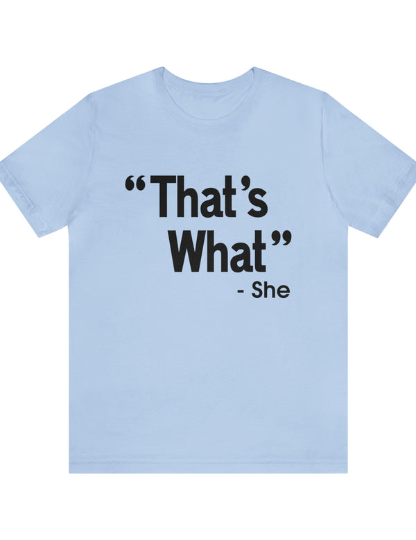 That's What -She (said) in a Unisex Jersey Short Sleeve Tee (Black Type on Light Shirts)