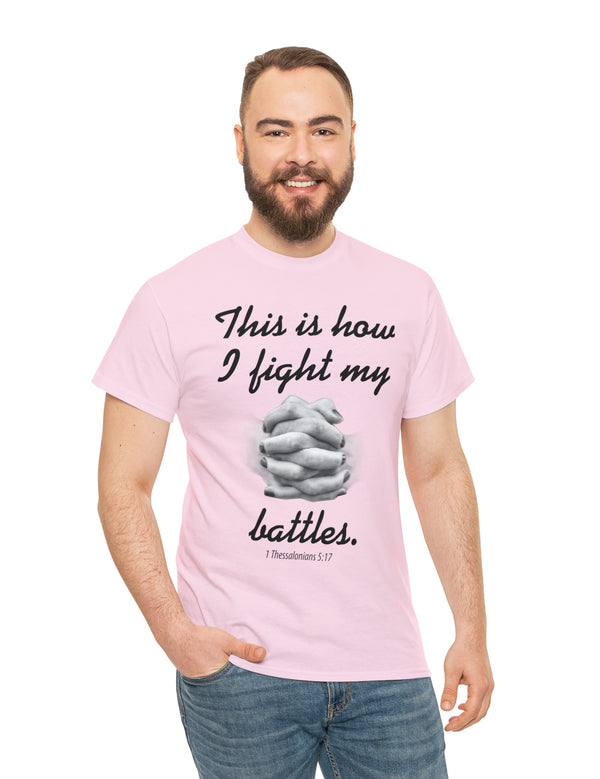 This is how I fight my battles. - 1 Thessalonians 5:17- Unisex Heavy Cotton Tee