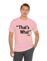 That's What -She (said) in a Unisex Jersey Short Sleeve Tee (Black Type on Light Shirts)