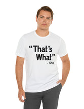 That's What -She (said) in a Unisex Jersey Short Sleeve Tee (Black Type on Light Shirts)