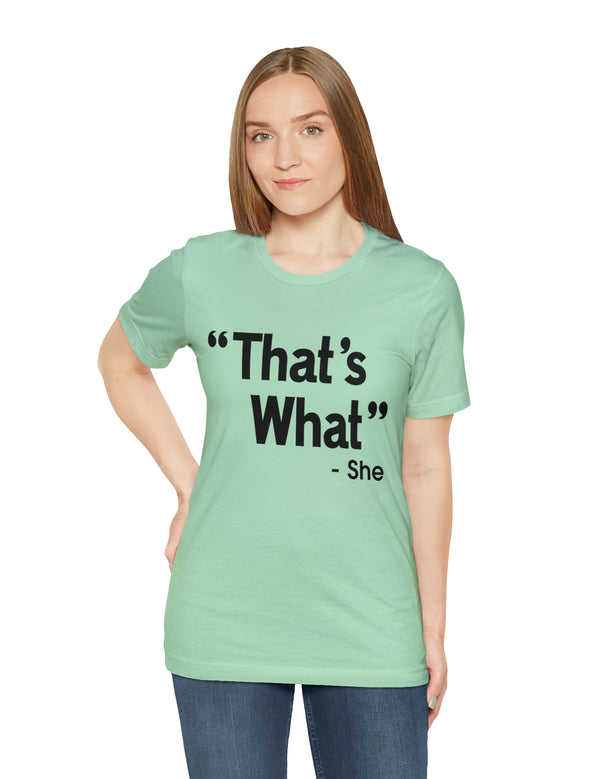 That's What -She (said) in a Unisex Jersey Short Sleeve Tee (Black Type on Light Shirts)