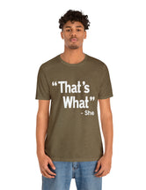 That's What -She (said) in a Unisex Jersey Short Sleeve Tee (White Type on Dark Shirts)