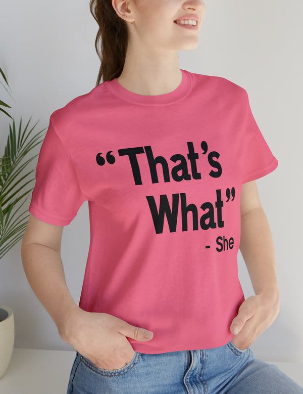 That's What -She (said) in a Unisex Jersey Short Sleeve Tee (Black Type on Light Shirts)