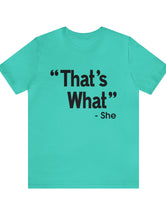 That's What -She (said) in a Unisex Jersey Short Sleeve Tee (Black Type on Light Shirts)